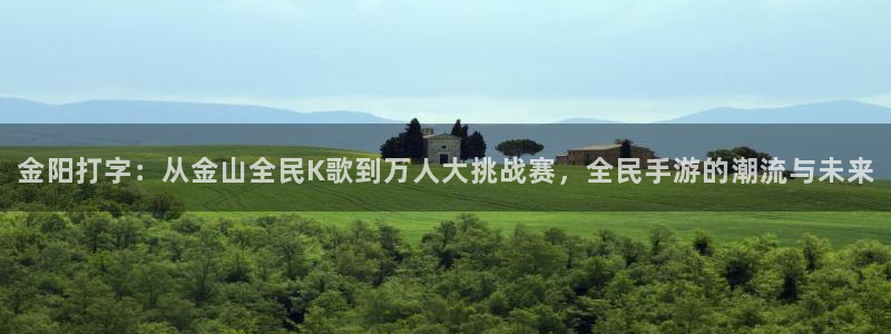 鼎点娱乐平台官网登录：金阳打字：从金山全民K歌到万人大挑战赛