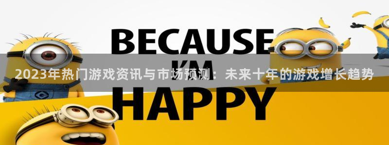 鼎点娱乐平台注册开户：2023年热门游戏资讯与市场预测：未来