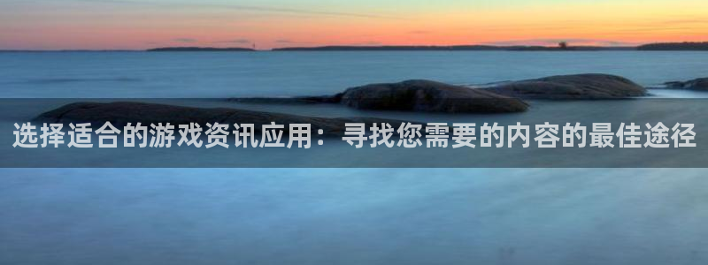 鼎点娱乐app下载：选择适合的游戏资讯应用：寻找您需要的内容