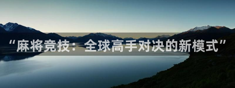 鼎点娱乐官网:“麻将竞技:全球高手对决的新模式”