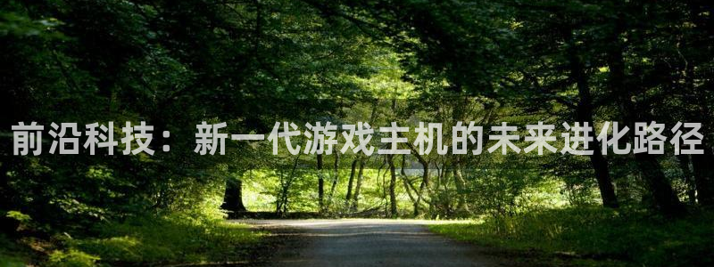 鼎点娱乐平台官网客服电话:前沿科技:新一代游戏主机的未来进化